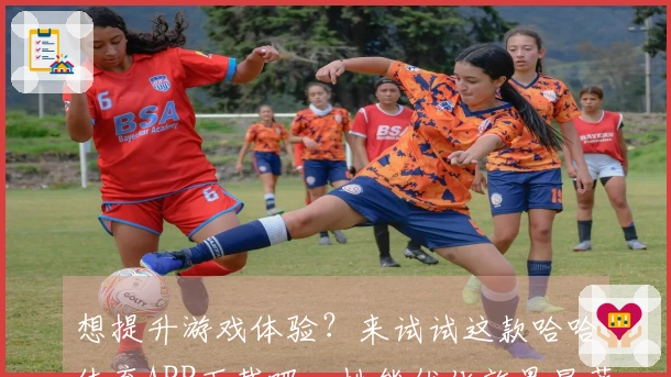 想提升游戏体验？来试试这款哈哈体育APP下载吧，性能优化效果显著！