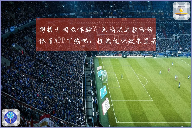 想提升游戏体验？来试试这款哈哈体育APP下载吧，性能优化效果显著！