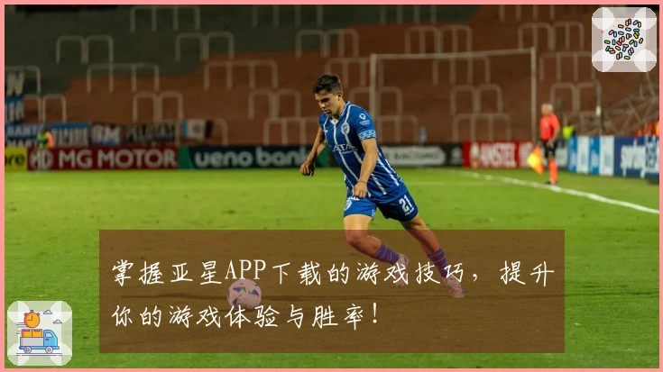 掌握亚星APP下载的游戏技巧，提升你的游戏体验与胜率！