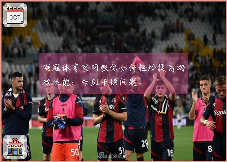 满冠体育官网教你如何轻松提高游戏性能，告别卡顿问题！