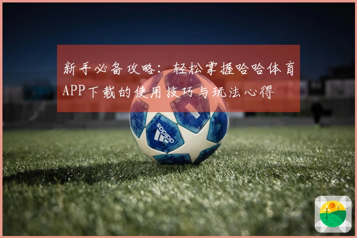 新手必备攻略：轻松掌握哈哈体育APP下载的使用技巧与玩法心得