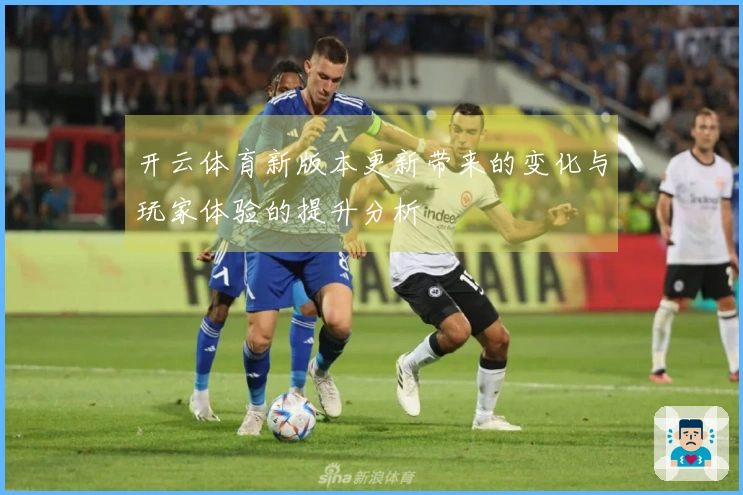 开云体育新版本更新带来的变化与玩家体验的提升分析