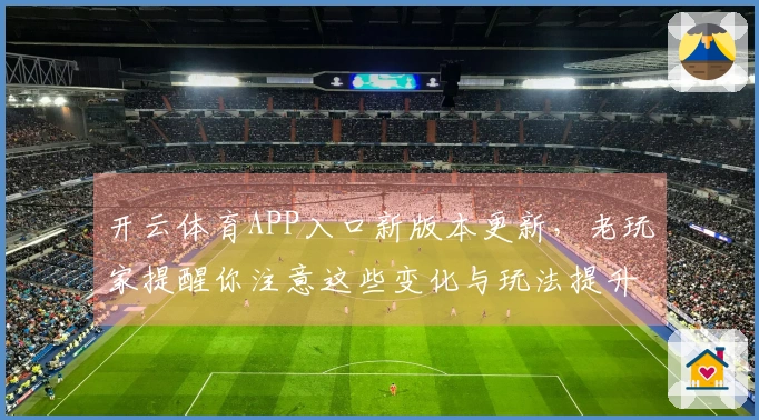 开云体育APP入口新版本更新，老玩家提醒你注意这些变化与玩法提升！
