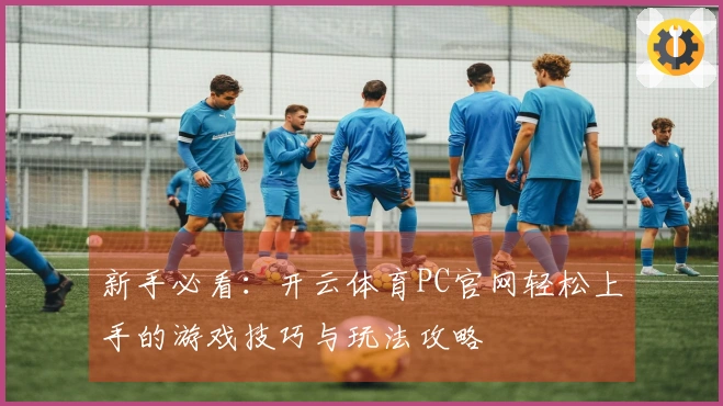 新手必看：开云体育PC官网轻松上手的游戏技巧与玩法攻略