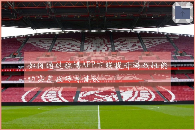 如何通过欧博APP下载提升游戏性能的实用技巧与建议