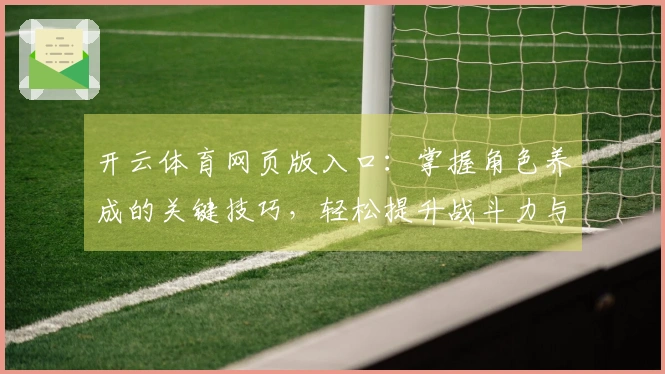 开云体育网页版入口：掌握角色养成的关键技巧，轻松提升战斗力与游戏体验