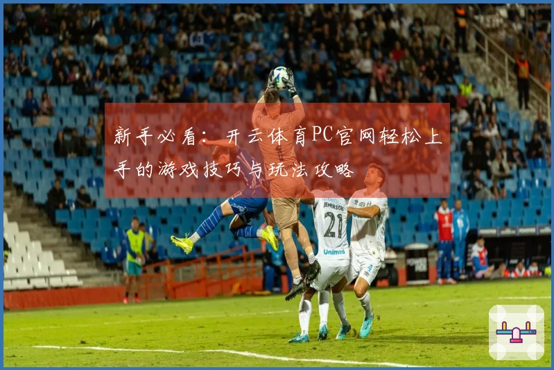 新手必看：开云体育PC官网轻松上手的游戏技巧与玩法攻略