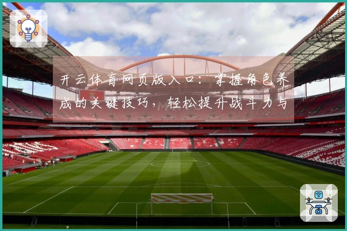 开云体育网页版入口：掌握角色养成的关键技巧，轻松提升战斗力与游戏体验