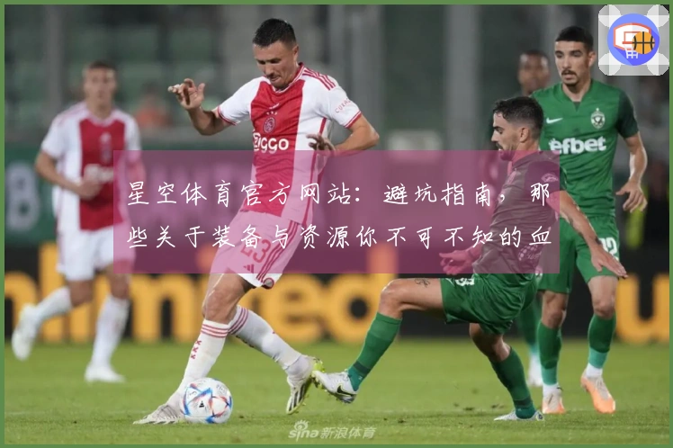 星空体育官方网站：避坑指南，那些关于装备与资源你不可不知的血泪教训